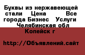 Буквы из нержавеющей стали. › Цена ­ 700 - Все города Бизнес » Услуги   . Челябинская обл.,Копейск г.